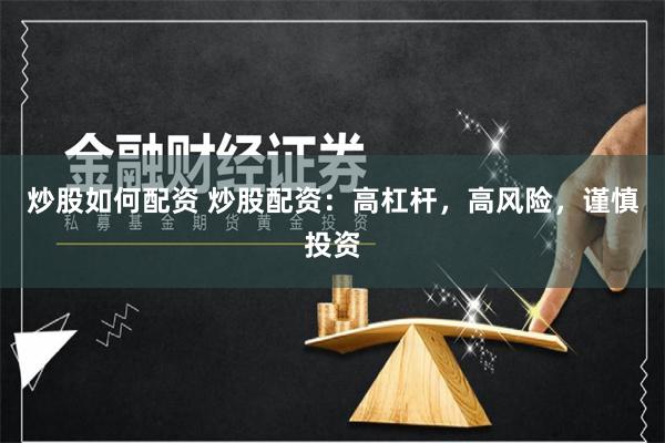 炒股如何配资 炒股配资：高杠杆，高风险，谨慎投资