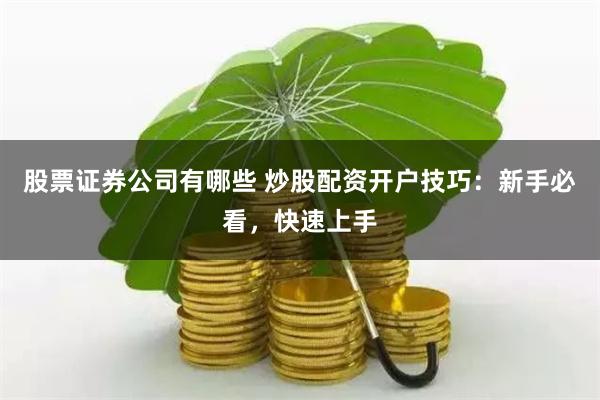 股票证券公司有哪些 炒股配资开户技巧：新手必看，快速上手