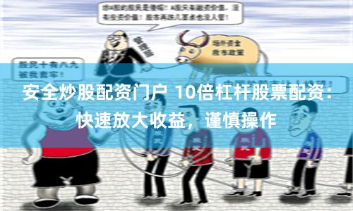 安全炒股配资门户 10倍杠杆股票配资：快速放大收益，谨慎操作