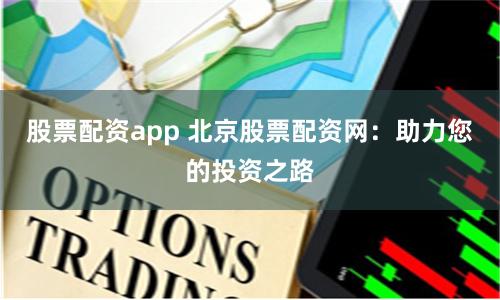 股票配资app 北京股票配资网：助力您的投资之路