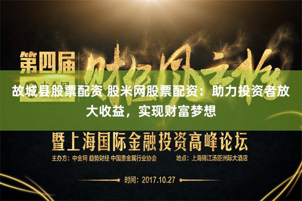 故城县股票配资 股米网股票配资：助力投资者放大收益，实现财富梦想