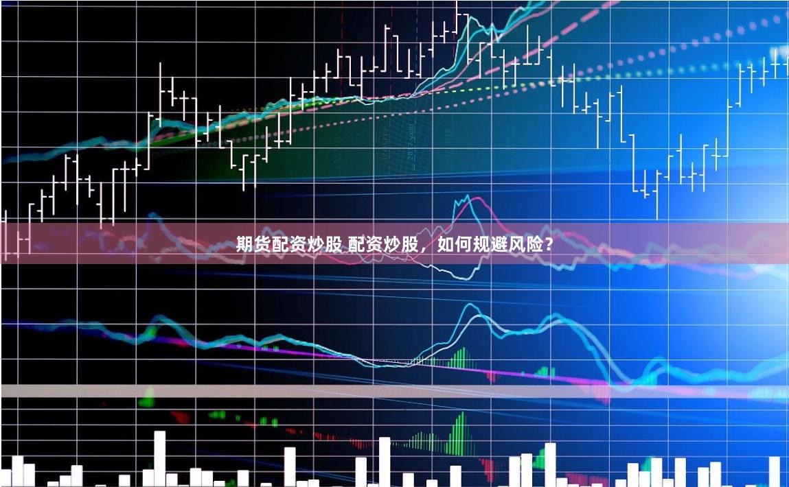 期货配资炒股 配资炒股，如何规避风险？