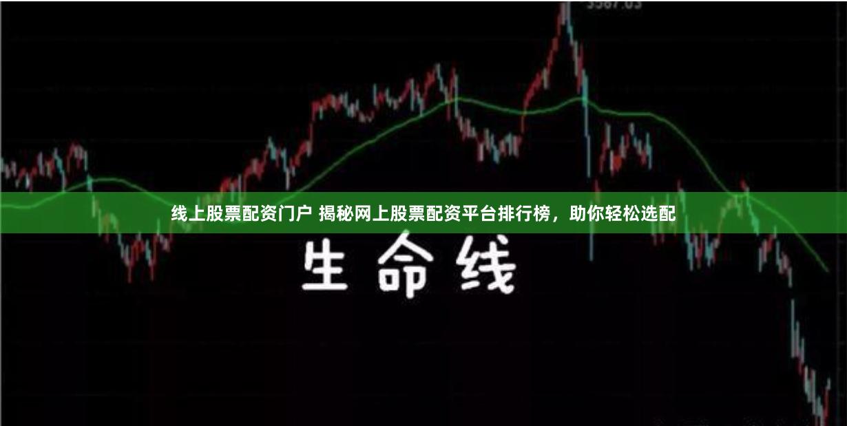 线上股票配资门户 揭秘网上股票配资平台排行榜，助你轻松选配