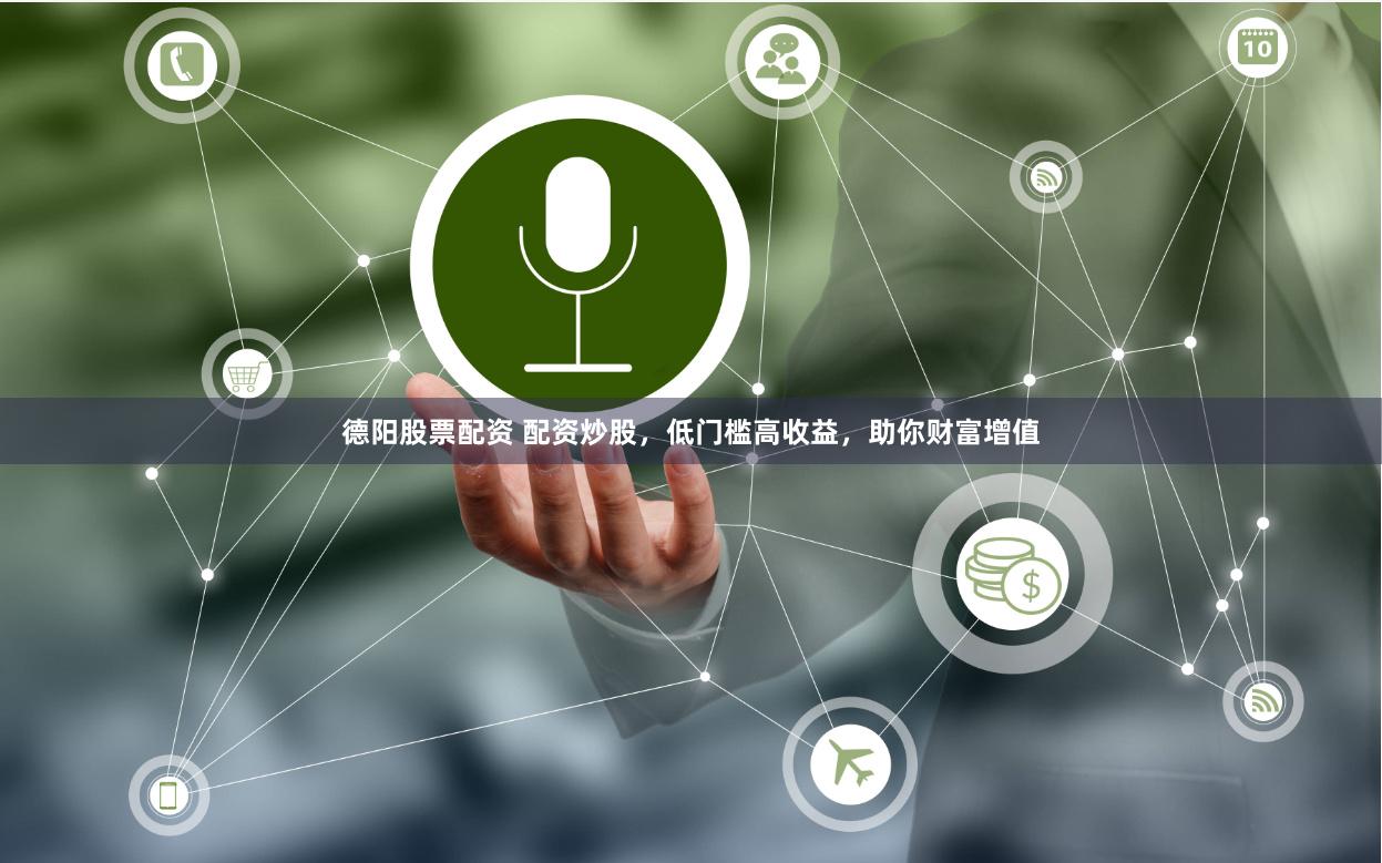 德阳股票配资 配资炒股，低门槛高收益，助你财富增值
