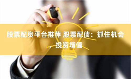 股票配资平台推荐 股票配债：抓住机会，投资增值