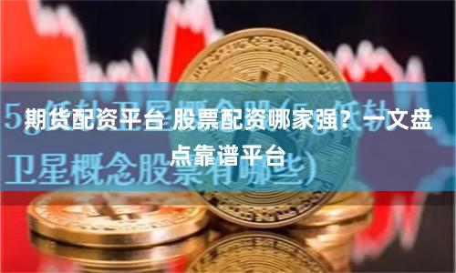 期货配资平台 股票配资哪家强？一文盘点靠谱平台