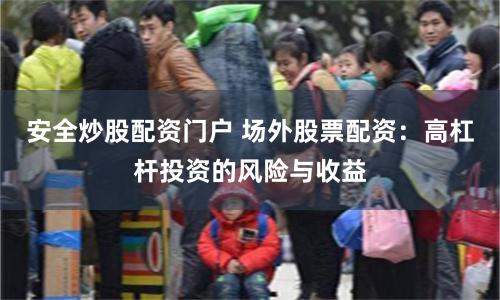 安全炒股配资门户 场外股票配资：高杠杆投资的风险与收益