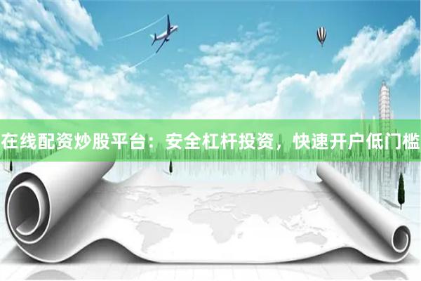 在线配资炒股平台：安全杠杆投资，快速开户低门槛