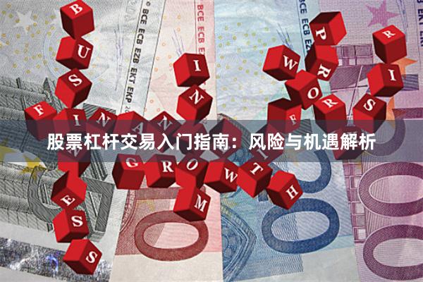股票杠杆交易入门指南：风险与机遇解析