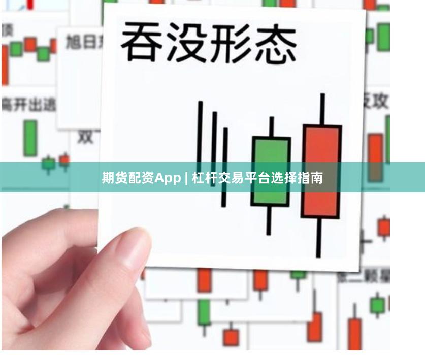 期货配资App | 杠杆交易平台选择指南