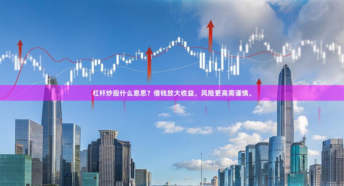 杠杆炒股什么意思？借钱放大收益，风险更高需谨慎。