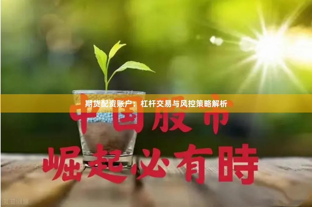 期货配资账户：杠杆交易与风控策略解析
