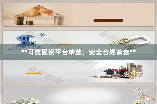 **可靠配资平台精选，安全合规首选**