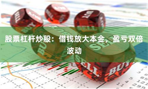 股票杠杆炒股：借钱放大本金，盈亏双倍波动