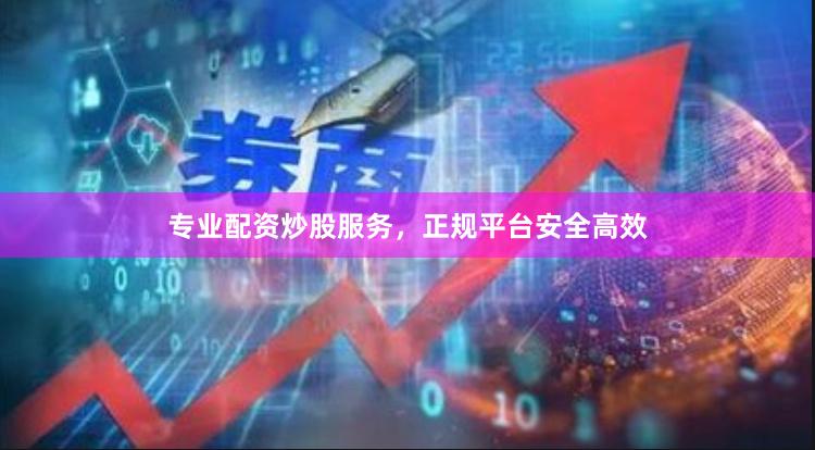 专业配资炒股服务，正规平台安全高效